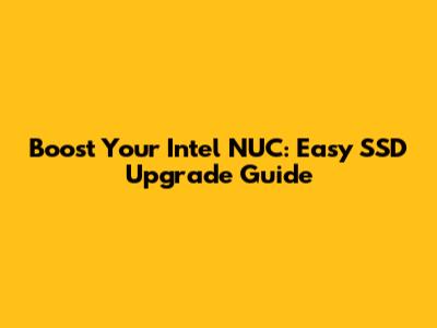 Boost Your Intel NUC: Easy SSD Upgrade Guide