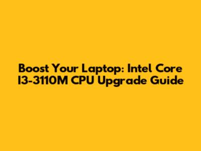 Boost Your Laptop: Intel Core I3-3110M CPU Upgrade Guide