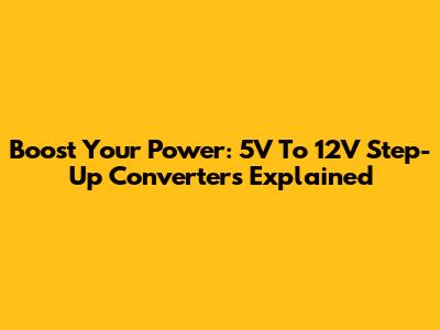Boost Your Power: 5V To 12V Step-Up Converters Explained