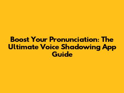 Boost Your Pronunciation: The Ultimate Voice Shadowing App Guide