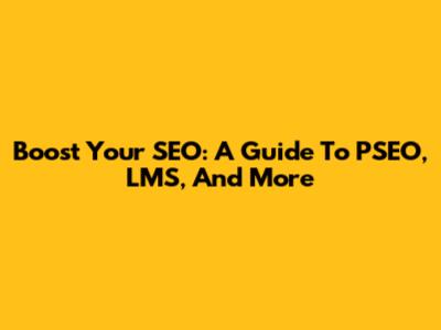 Boost Your SEO: A Guide To PSEO, LMS, And More