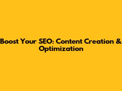 Boost Your SEO: Content Creation & Optimization