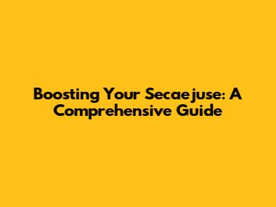 Boosting Your Secaejuse: A Comprehensive Guide