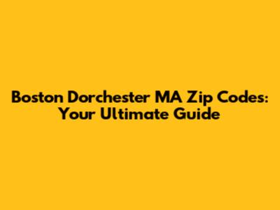 Boston Dorchester MA Zip Codes: Your Ultimate Guide