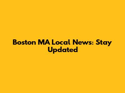 Boston MA Local News: Stay Updated