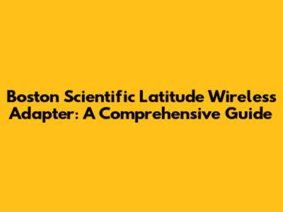 Boston Scientific Latitude Wireless Adapter: A Comprehensive Guide
