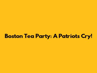 Boston Tea Party: A Patriot's Cry!