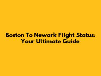 Boston To Newark Flight Status: Your Ultimate Guide