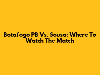 Botafogo PB Vs. Sousa: Where To Watch The Match