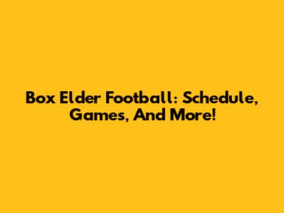 Box Elder Football: Schedule, Games, And More!