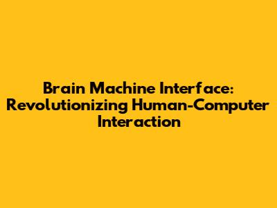 Brain Machine Interface: Revolutionizing Human-Computer Interaction