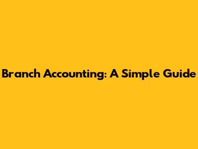 Branch Accounting: A Simple Guide