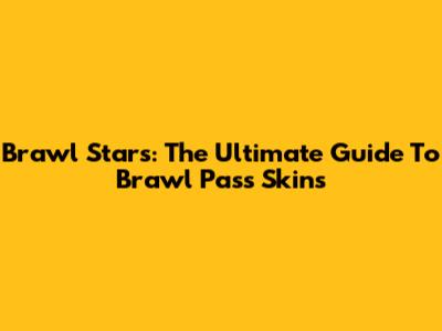 Brawl Stars: The Ultimate Guide To Brawl Pass Skins