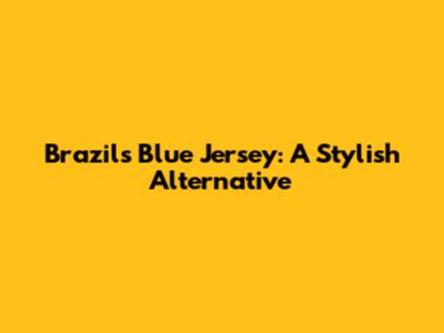 Brazil's Blue Jersey: A Stylish Alternative