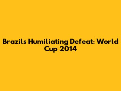Brazil's Humiliating Defeat: World Cup 2014