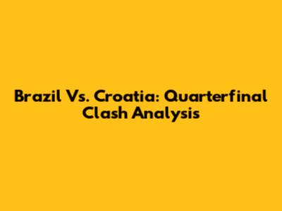Brazil Vs. Croatia: Quarterfinal Clash Analysis