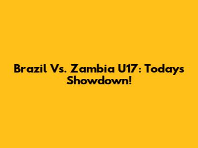 Brazil Vs. Zambia U17: Today's Showdown!
