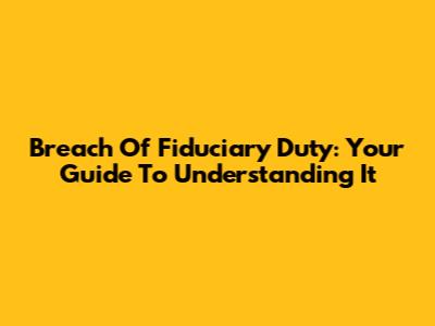 Breach Of Fiduciary Duty: Your Guide To Understanding It