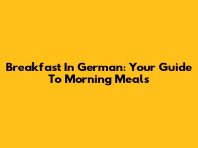 Breakfast In German: Your Guide To Morning Meals