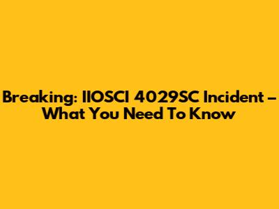 Breaking: IIOSCI 4029SC Incident – What You Need To Know