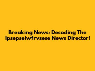 Breaking News: Decoding The Ipsepseiwfrvsese News Director!