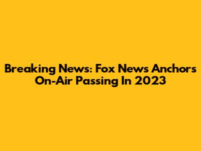 Breaking News: Fox News Anchor's On-Air Passing In 2023