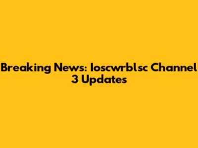 Breaking News: Ioscwrblsc Channel 3 Updates
