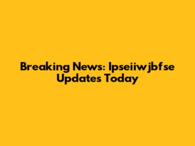 Breaking News: Ipseiiwjbfse Updates Today