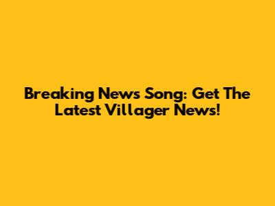 Breaking News Song: Get The Latest Villager News!