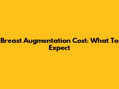 Breast Augmentation Cost: What To Expect