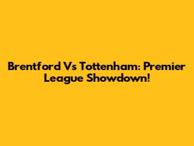 Brentford Vs Tottenham: Premier League Showdown!