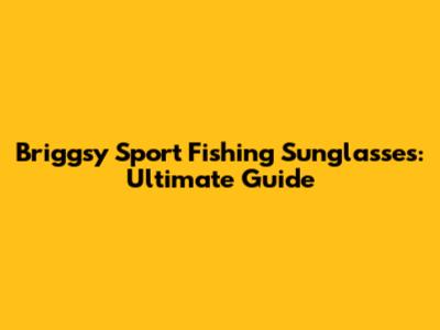 Briggsy Sport Fishing Sunglasses: Ultimate Guide