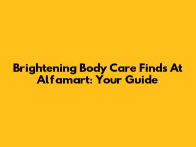 Brightening Body Care Finds At Alfamart: Your Guide