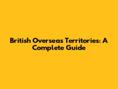 British Overseas Territories: A Complete Guide