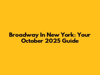 Broadway In New York: Your October 2025 Guide