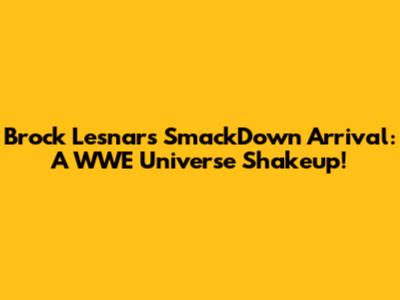 Brock Lesnar's SmackDown Arrival: A WWE Universe Shakeup!