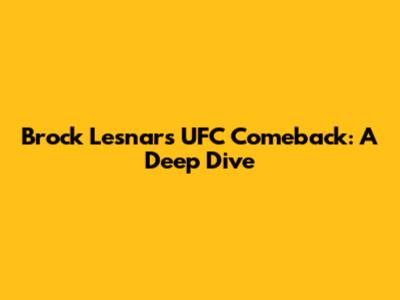 Brock Lesnar's UFC Comeback: A Deep Dive