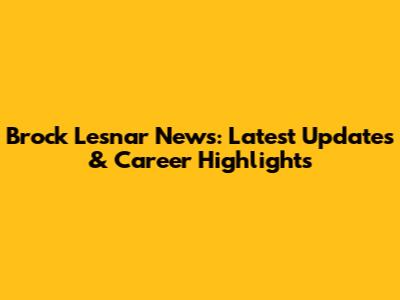 Brock Lesnar News: Latest Updates & Career Highlights
