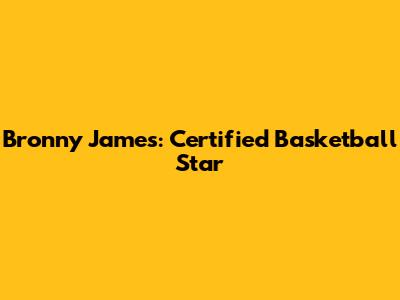 Bronny James: Certified Basketball Star