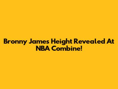 Bronny James Height Revealed At NBA Combine!