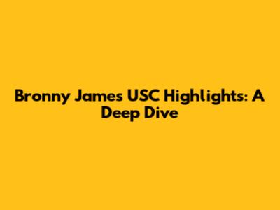 Bronny James USC Highlights: A Deep Dive