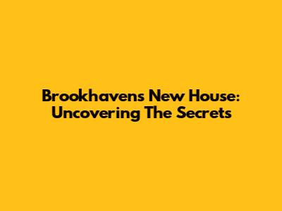 Brookhaven's New House: Uncovering The Secrets