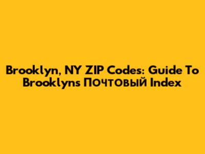 Brooklyn, NY ZIP Codes: Guide To Brooklyn's Почтовый Index