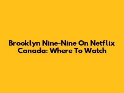 Brooklyn Nine-Nine On Netflix Canada: Where To Watch