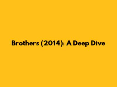 Brothers (2014): A Deep Dive