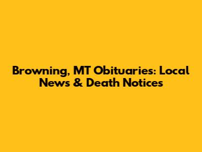 Browning, MT Obituaries: Local News & Death Notices