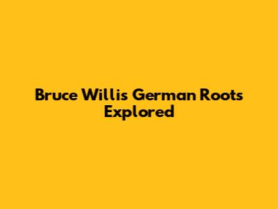 Bruce Willis' German Roots Explored