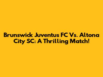 Brunswick Juventus FC Vs. Altona City SC: A Thrilling Match!