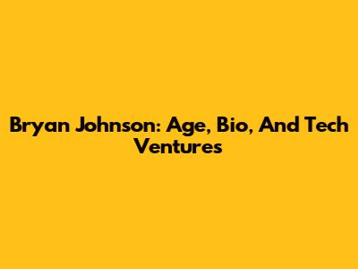 Bryan Johnson: Age, Bio, And Tech Ventures