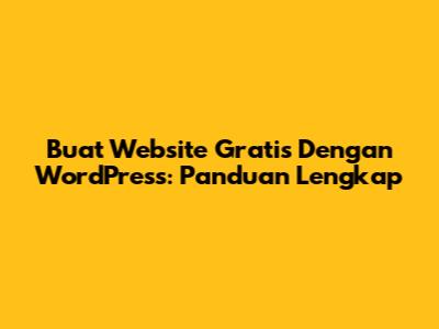 Buat Website Gratis Dengan WordPress: Panduan Lengkap
